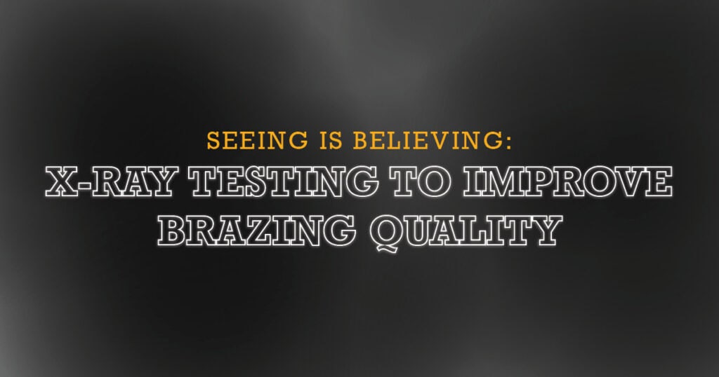 Seeing Is Believing: X-Ray Testing to Improve Brazing Quality